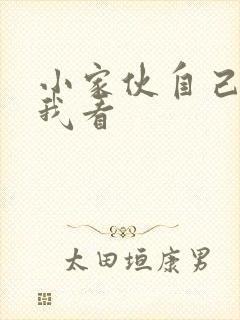 小家伙自己弄给我看