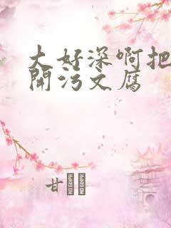 大好深啊把腿开开污文腐
