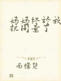 妈妈终于放弃抵抗同意了