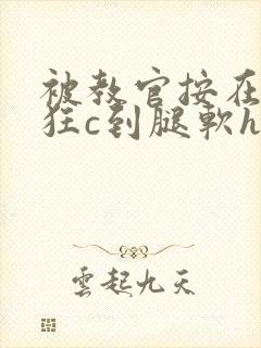 被教官按在寝室狂c到腿软h