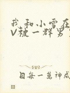 我和小雪在KTV被一群男生小说