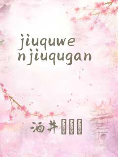 jiuquwenjiuqugan