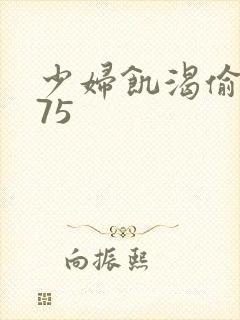 少妇饥渴偷公乱75