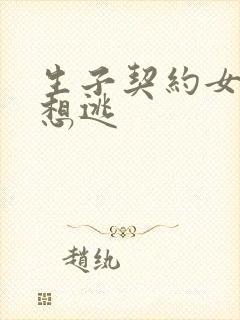 生子契约女人别想逃