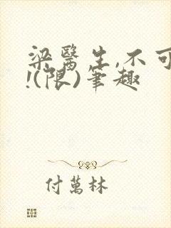 梁医生,不可以!(限)笔趣