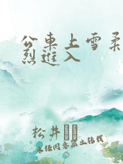 公车上雪柔被猛烈进入