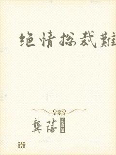 绝情总裁难伺候