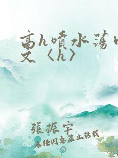 高h喷水荡肉欲文〈h〉