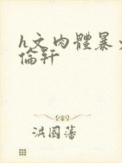 h文肉体暴力强伦轩