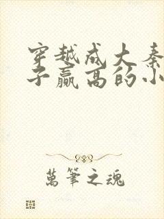 穿越成大秦三公子赢高的小说