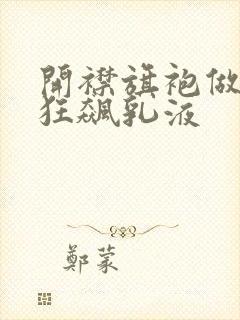 开襟旗袍做运动狂飙乳液