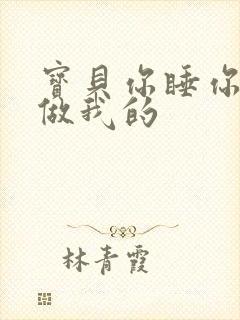 宝贝你睡你的我做我的