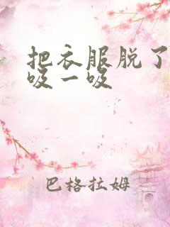 把衣服脱了让我吸一吸