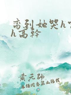 脔到她哭h宫交h高干