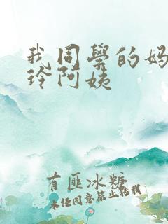 我同学的妈妈静玲阿姨