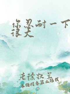 你忍耐一下我的很大