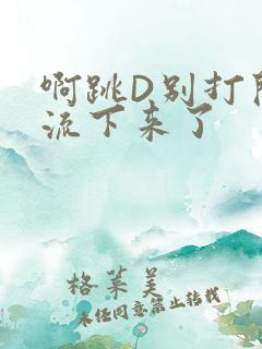 啊跳D别打开水流下来了