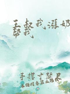 王叔我涨奶了能帮我