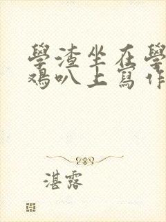 学渣坐在学霸的鸡叭上写作业文章