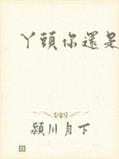 丫头你还是个处