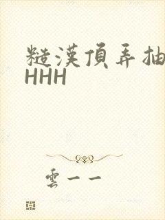 糙汉顶弄抽插HHHH