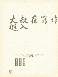 大叔在写作业时进入