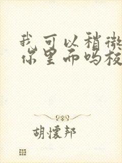 我可以稍微放进你里面吗校园版