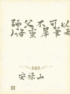 师父不可以(限)洛灵犀笔趣阁无弹窗