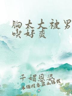 胸太大被男同桌吃好爽