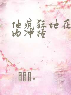 他疯狂地在她体内冲撞