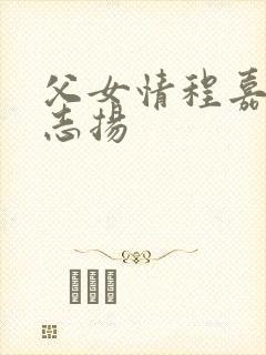 父女情程嘉嘉程志扬