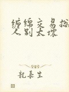 缠绵交易总裁大人别太坏