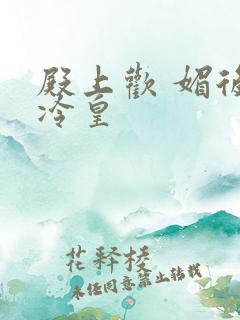 殿上欢 媚后戏冷皇