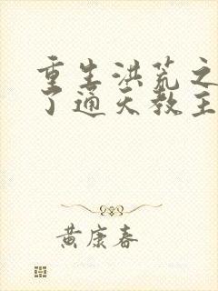 重生洪荒之他成了通天教主