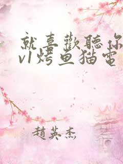 就喜欢听你叫1v1烤鱼猫电视剧