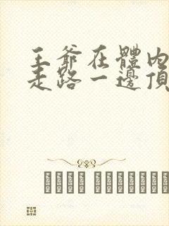 王爷在体内一边走路一边顶