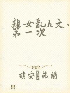 亲女乱h文小兰第一次