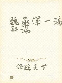 魏承泽一滴都不许漏