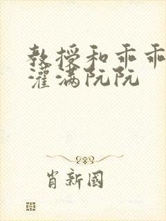 教授和乖乖女h灌满阮阮