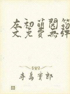 左初萌闵筠寒全文免费无弹窗