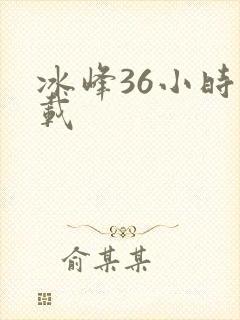 冰峰36小时下载