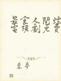 最食人间烟灰色电视剧免费观看