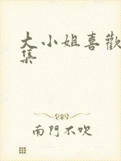 大小姐喜欢h全集