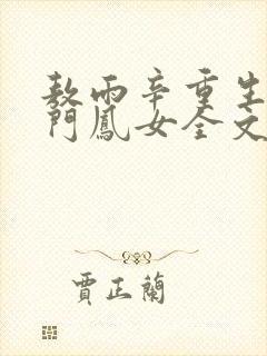 敖雨辛重生之侯门凤女全文免费阅读