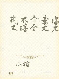 我不介意你又丑又瞎全文免费阅读