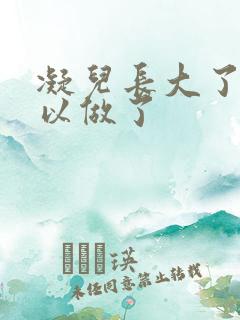 凝儿长大了 可以做了