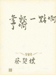 爹轻一点啊太重了啊