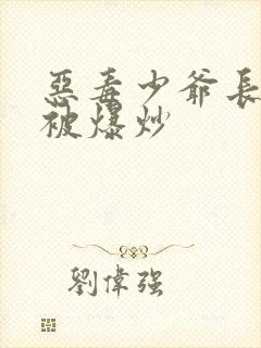 恶毒少爷长大后被爆炒