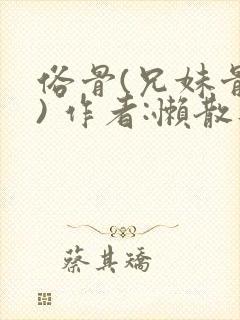 俗骨(兄妹骨科) 作者:懒散蒲公英