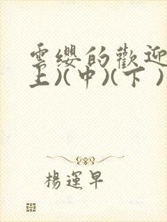 云缨的欢迎会(上)(中)(下 )漫画